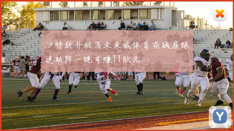 沙特新升班马未来城体育花钱雇球迷助阵一晚可赚11欧元