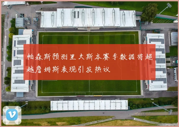 帕森斯预测里夫斯本赛季数据将超越詹姆斯表现引发热议