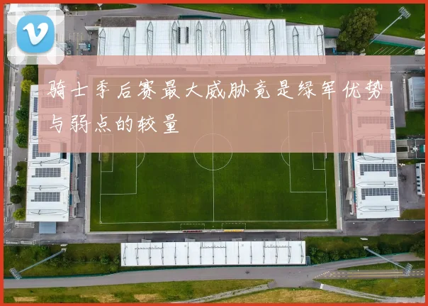 骑士季后赛最大威胁竟是绿军优势与弱点的较量