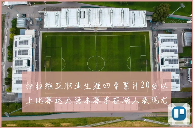 拉拉维亚职业生涯四季累计20分以上比赛达九场本赛季在湖人表现尤为突出