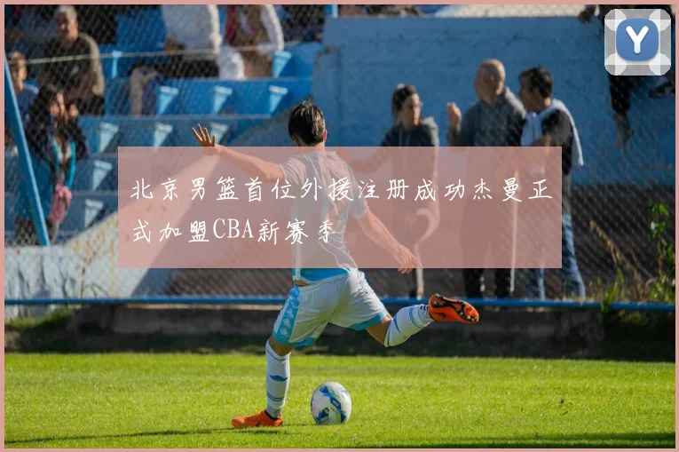 北京男篮首位外援注册成功杰曼正式加盟CBA新赛季