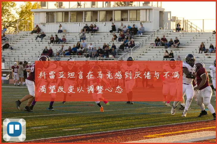 科雷亚坦言在马竞感到厌倦与不满渴望改变以调整心态
