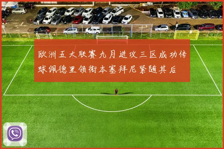 欧洲五大联赛九月进攻三区成功传球佩德里领衔本塞拜尼紧随其后