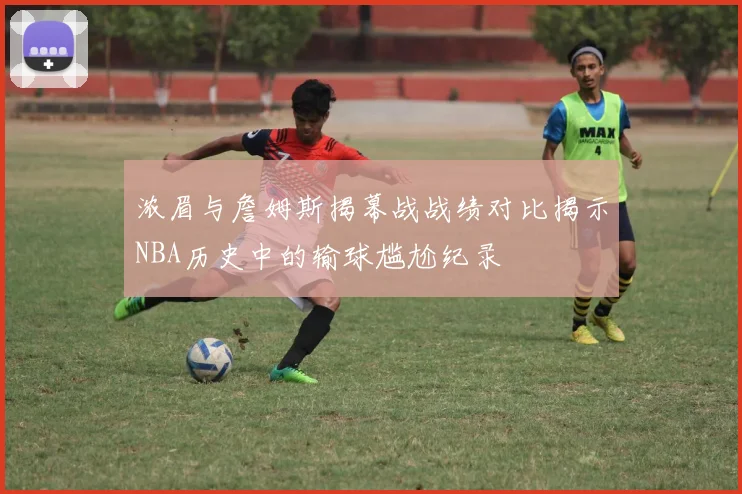 浓眉与詹姆斯揭幕战战绩对比揭示NBA历史中的输球尴尬纪录
