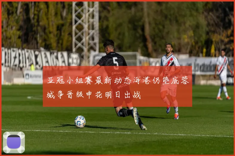 亚冠小组赛最新动态海港仍垫底蓉城争晋级申花明日出战