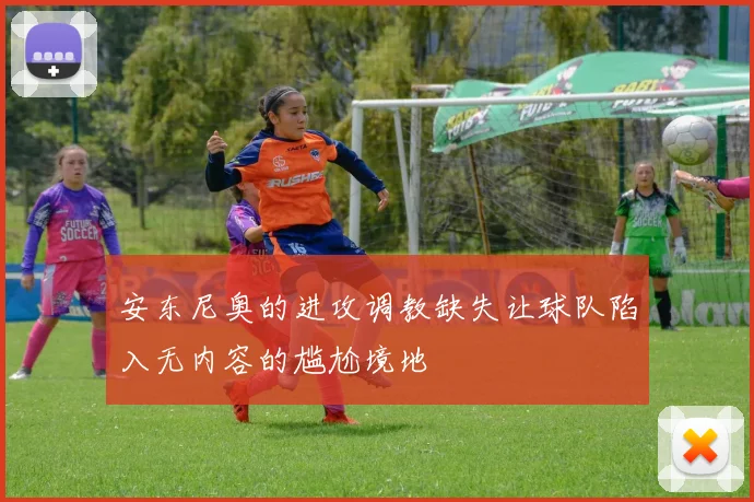 安东尼奥的进攻调教缺失让球队陷入无内容的尴尬境地
