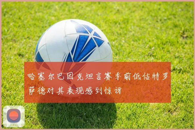 哈塞尔巴因克坦言赛季前低估特罗萨德对其表现感到惊讶